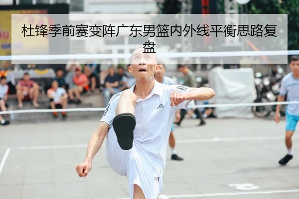 杜锋季前赛变阵广东男篮内外线平衡思路复盘